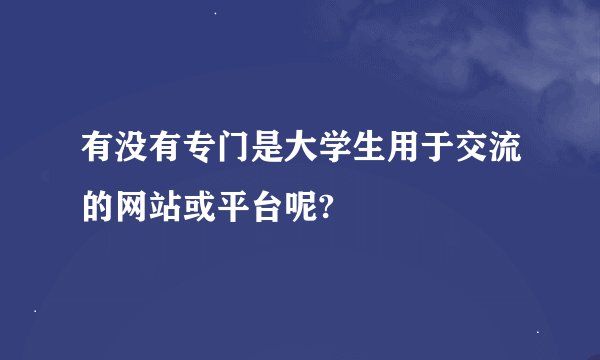 有没有专门是大学生用于交流的网站或平台呢?