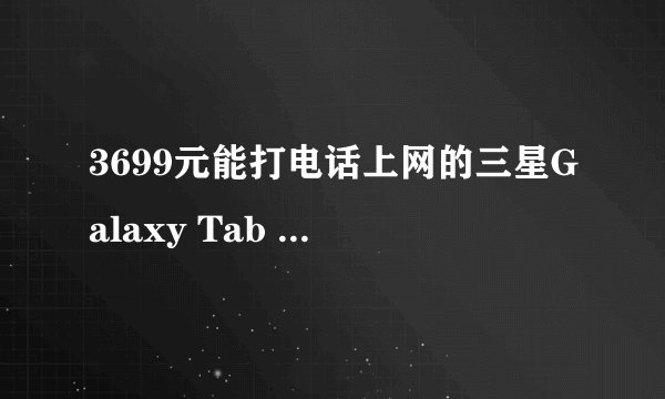 3699元能打电话上网的三星Galaxy Tab P1000值得购买吗？