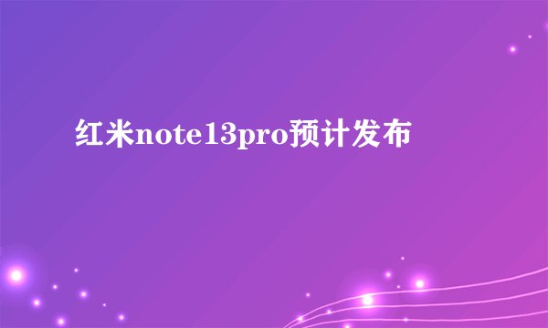 红米note13pro预计发布