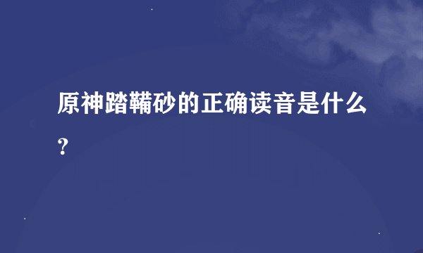 原神踏鞴砂的正确读音是什么？