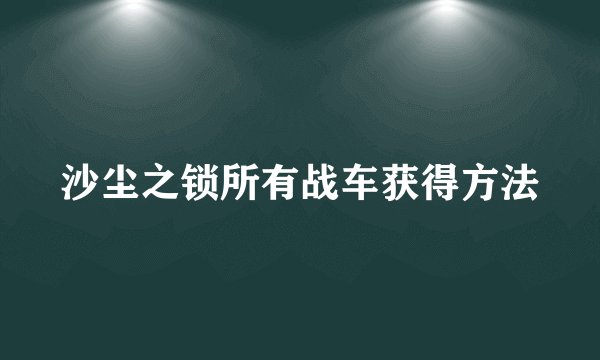 沙尘之锁所有战车获得方法