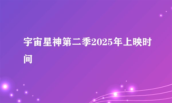 宇宙星神第二季2025年上映时间
