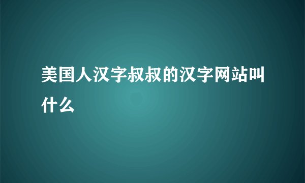 美国人汉字叔叔的汉字网站叫什么