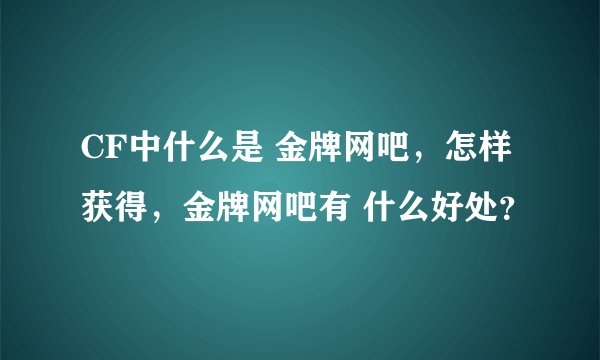 CF中什么是 金牌网吧，怎样获得，金牌网吧有 什么好处？