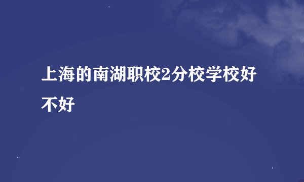 上海的南湖职校2分校学校好不好