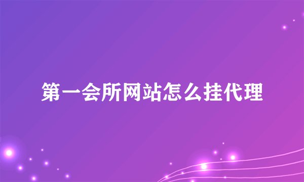 第一会所网站怎么挂代理