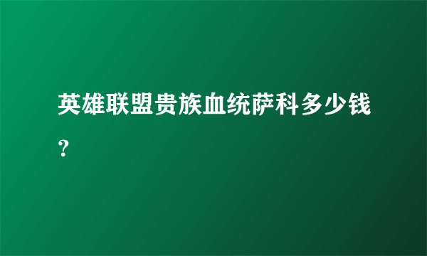 英雄联盟贵族血统萨科多少钱？