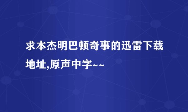 求本杰明巴顿奇事的迅雷下载地址,原声中字~~