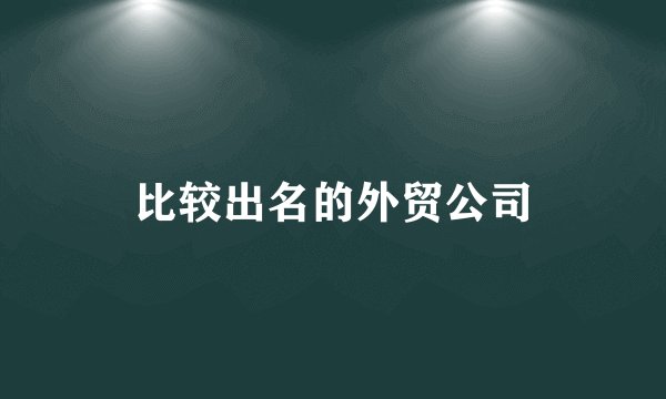 比较出名的外贸公司