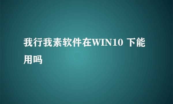 我行我素软件在WIN10 下能用吗