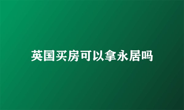 英国买房可以拿永居吗