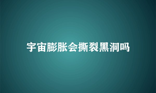 宇宙膨胀会撕裂黑洞吗