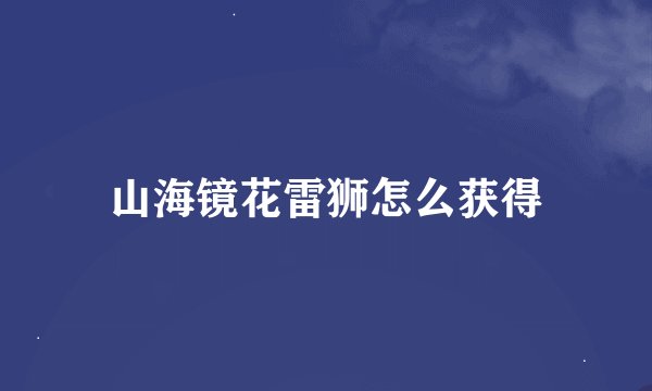 山海镜花雷狮怎么获得