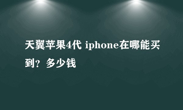 天翼苹果4代 iphone在哪能买到？多少钱