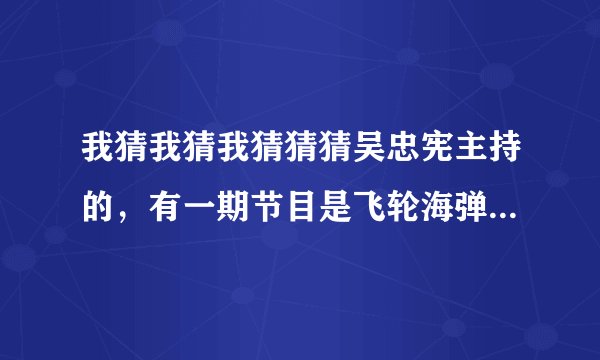 我猜我猜我猜猜猜吴忠宪主持的，有一期节目是飞轮海弹吉他，有一个人在拉小提琴伴奏，觉得很好听，