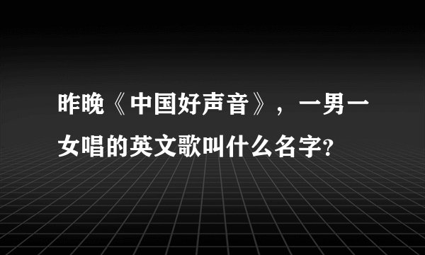 昨晚《中国好声音》，一男一女唱的英文歌叫什么名字？