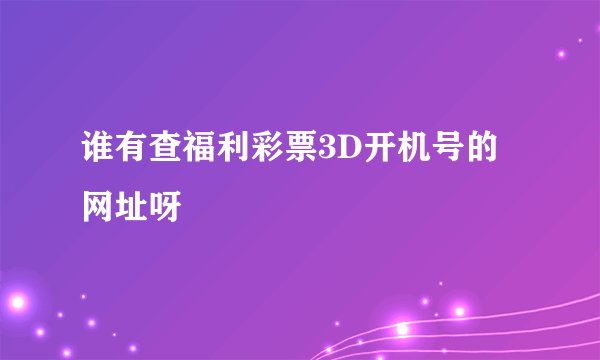 谁有查福利彩票3D开机号的网址呀
