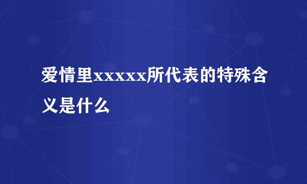 爱情里xxxxx所代表的特殊含义是什么
