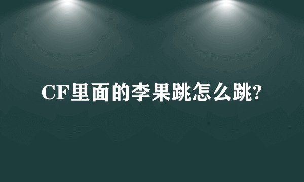 CF里面的李果跳怎么跳?
