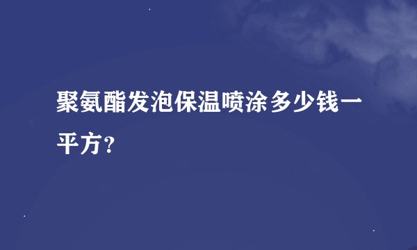 聚氨酯发泡保温喷涂多少钱一平方？