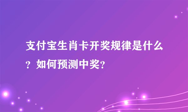 支付宝生肖卡开奖规律是什么？如何预测中奖？