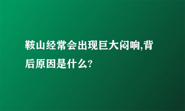 鞍山经常会出现巨大闷响,背后原因是什么?