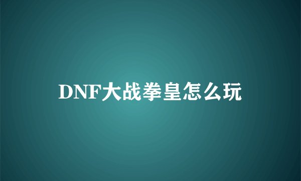 DNF大战拳皇怎么玩