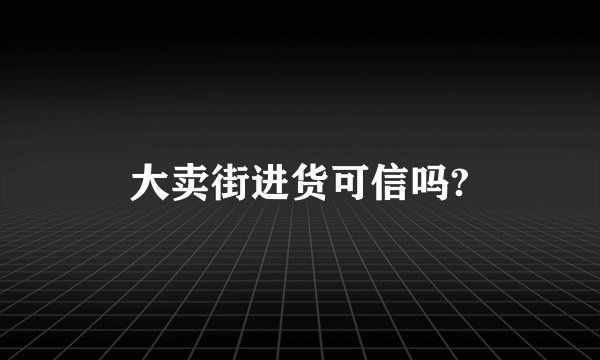 大卖街进货可信吗?