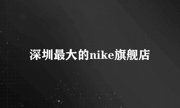 深圳最大的nike旗舰店