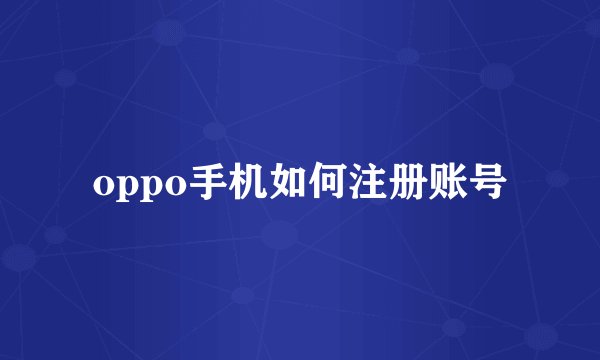 oppo手机如何注册账号