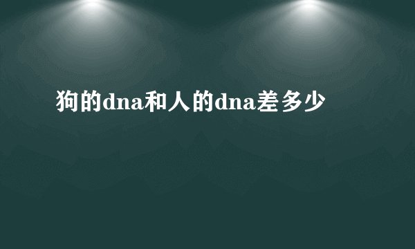 狗的dna和人的dna差多少