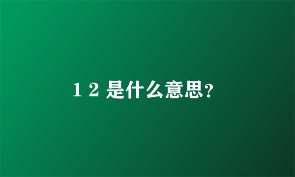1 2 是什么意思?