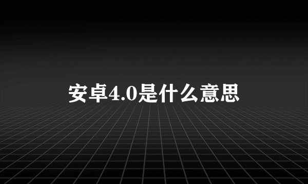 安卓4.0是什么意思