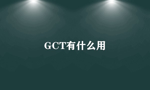 GCT有什么用