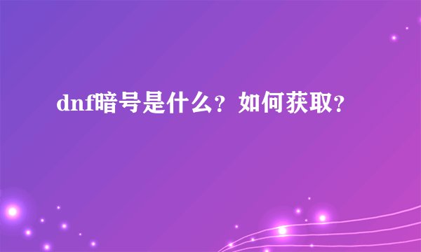 dnf暗号是什么？如何获取？