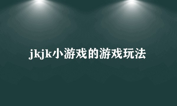jkjk小游戏的游戏玩法