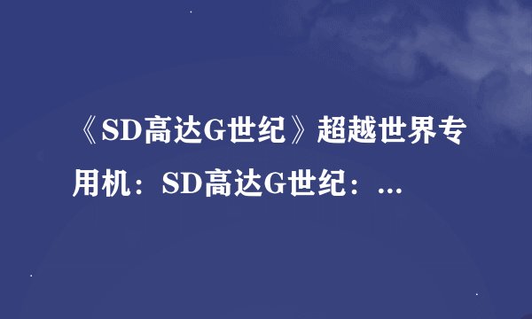 《SD高达G世纪》超越世界专用机：SD高达G世纪：穿越时空的机体