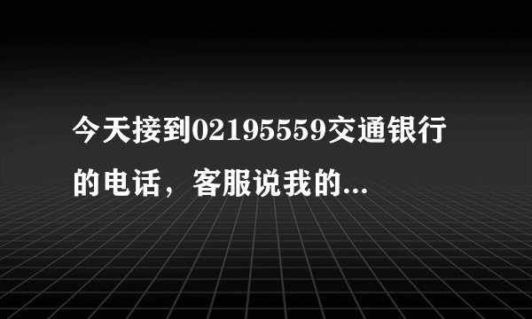 今天接到02195559交通银行的电话，客服说我的信用卡可以增加三万二的额度刚开始我是同意的，后来