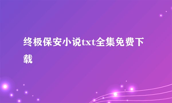终极保安小说txt全集免费下载