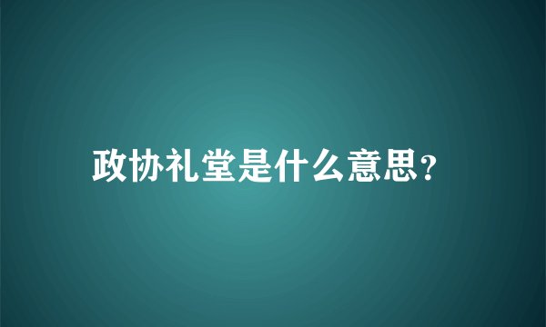 政协礼堂是什么意思？