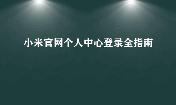 小米官网个人中心登录全指南