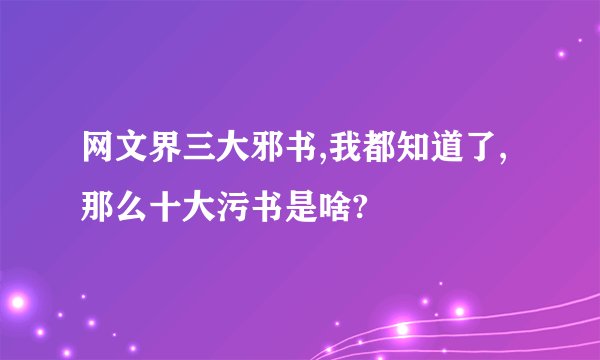 网文界三大邪书,我都知道了,那么十大污书是啥?