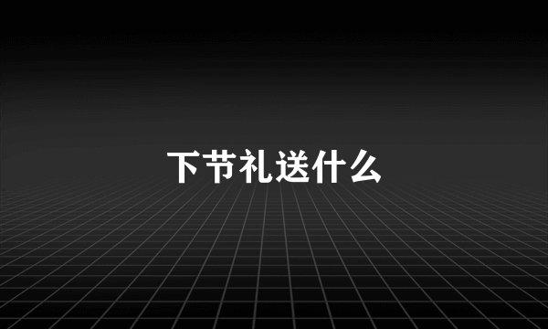 下节礼送什么