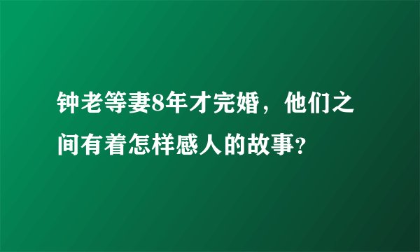 钟老等妻8年才完婚，他们之间有着怎样感人的故事？
