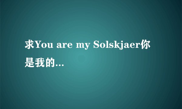 求You are my Solskjaer你是我的索尔斯亚这首歌