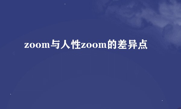 zoom与人性zoom的差异点
