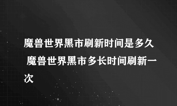 魔兽世界黑市刷新时间是多久 魔兽世界黑市多长时间刷新一次