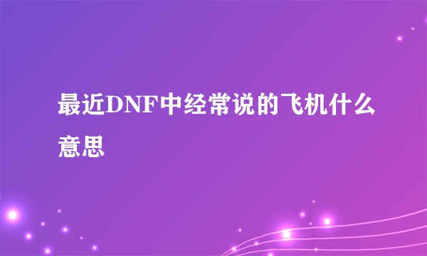 最近DNF中经常说的飞机什么意思
