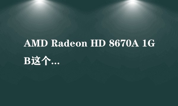 AMD Radeon HD 8670A 1GB这个显卡怎么样