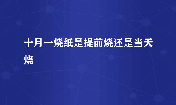 十月一烧纸是提前烧还是当天烧